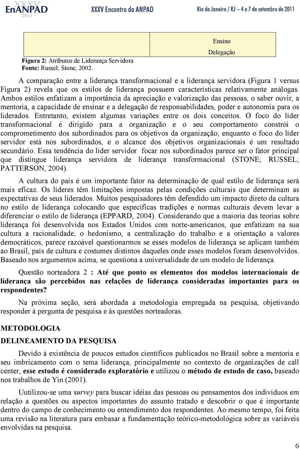 Ambos estilos enfatizam a importância da apreciação e valorização das pessoas, o saber ouvir, a mentoria, a capacidade de ensinar e a delegação de responsabilidades, poder e autonomia para os