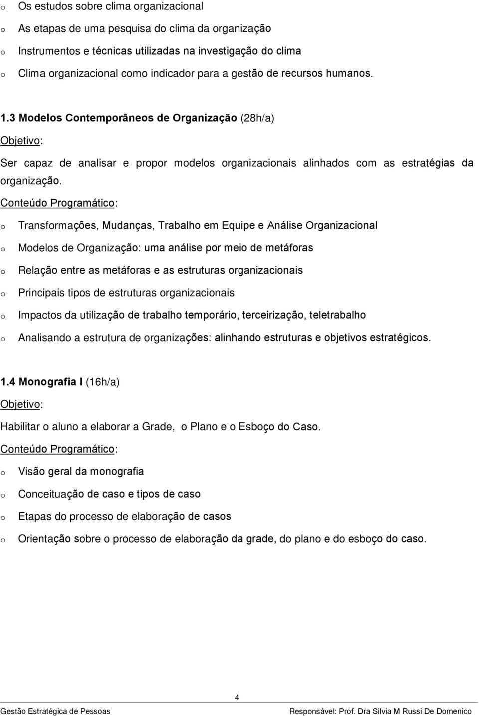 Cnteúd Prgramátic: Transfrmações, Mudanças, Trabalh em Equipe e Análise Organizacinal Mdels de Organizaçã: uma análise pr mei de metáfras Relaçã entre as metáfras e as estruturas rganizacinais