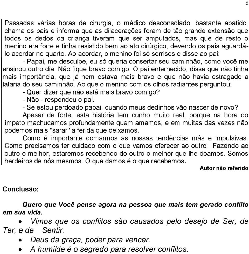 Ao acordar, o menino foi só sorrisos e disse ao pai: - Papai, me desculpe, eu só queria consertar seu caminhão, como você me ensinou outro dia. Não fique bravo comigo.