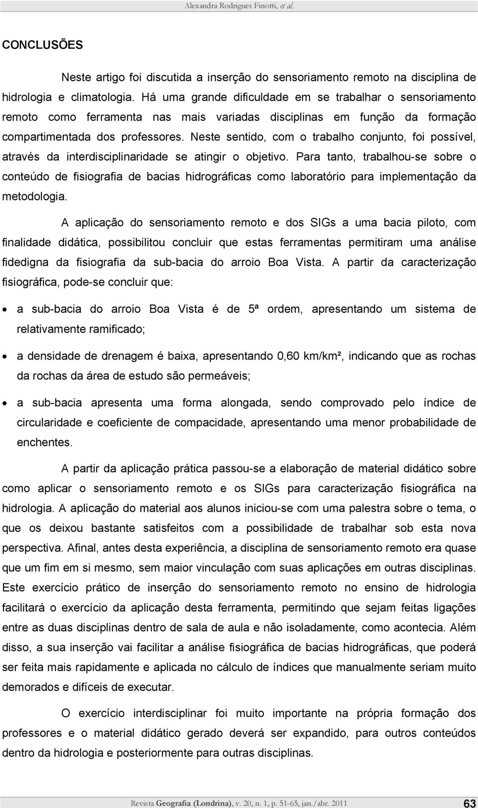 Neste sentido, com o trabalho conjunto, foi possível, através da interdisciplinaridade se atingir o objetivo.