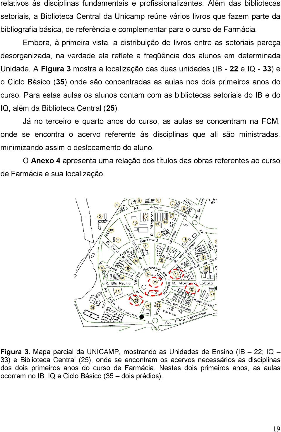 Embora, à primeira vista, a distribuição de livros entre as setoriais pareça desorganizada, na verdade ela reflete a freqüência dos alunos em determinada Unidade.