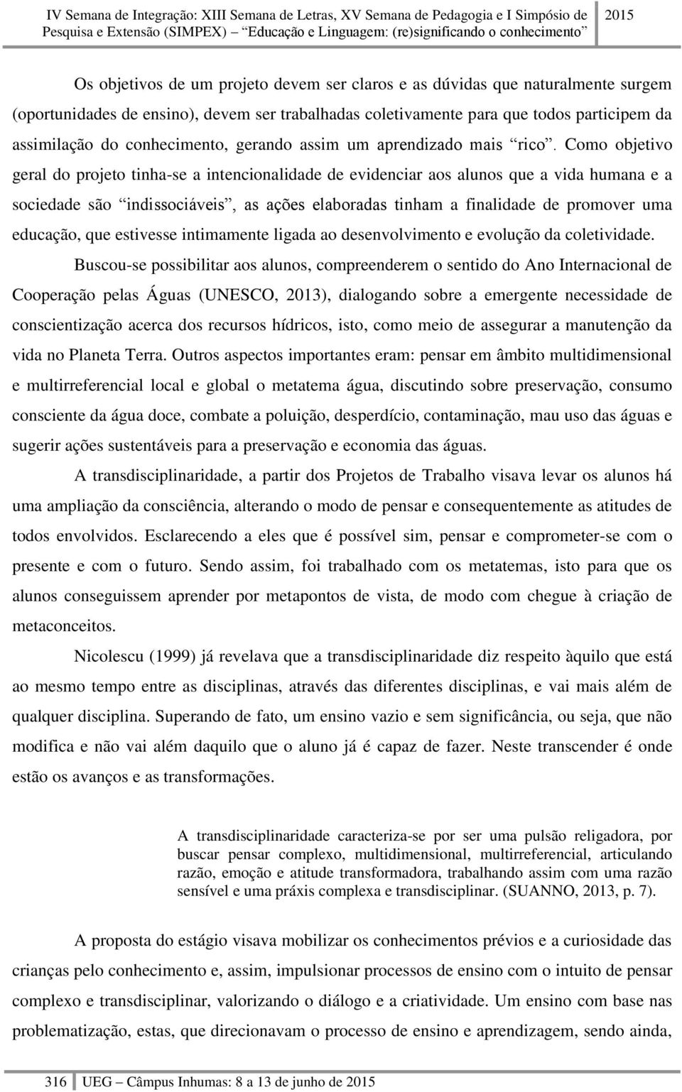 Como objetivo geral do projeto tinha-se a intencionalidade de evidenciar aos alunos que a vida humana e a sociedade são indissociáveis, as ações elaboradas tinham a finalidade de promover uma