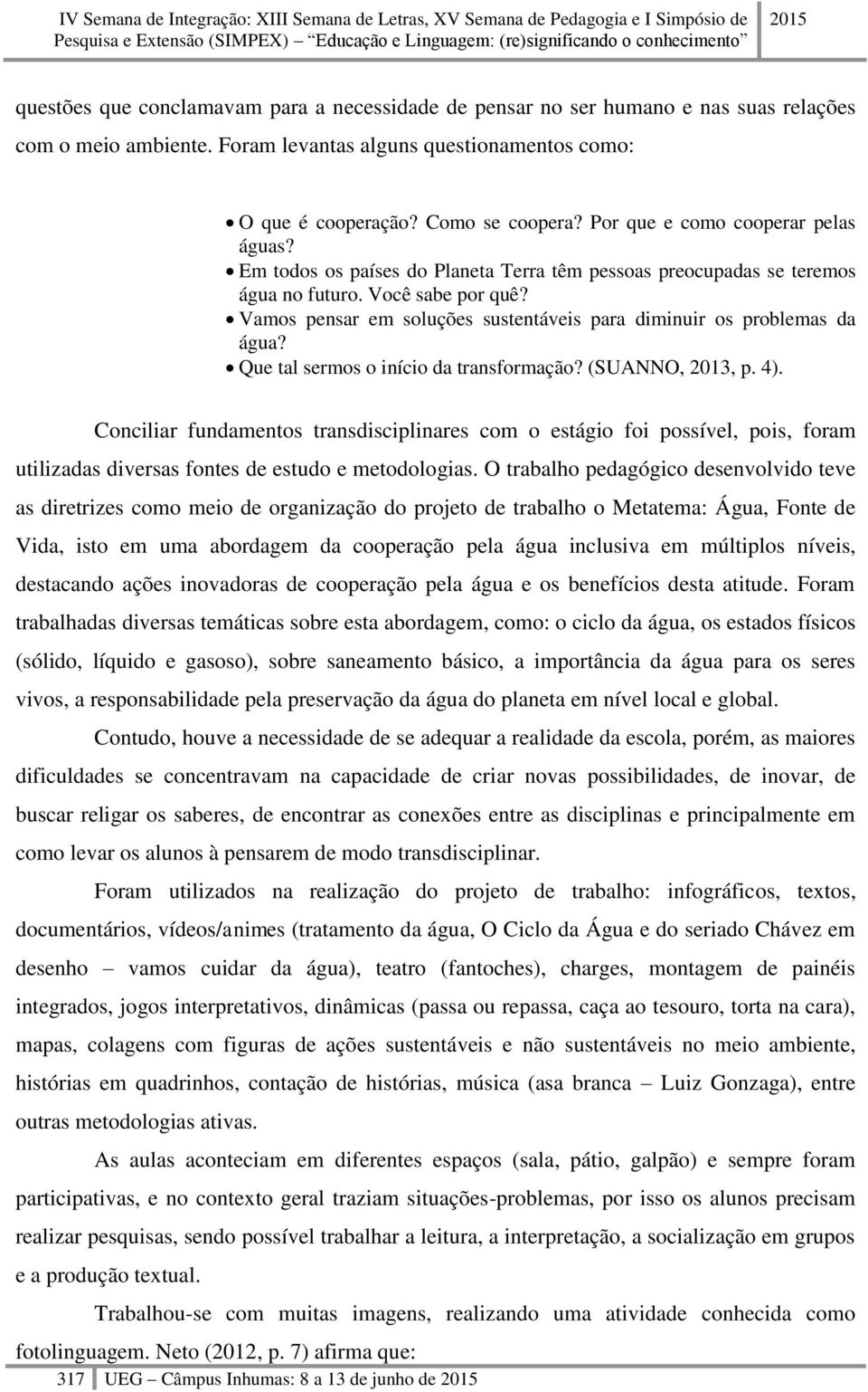 Vamos pensar em soluções sustentáveis para diminuir os problemas da água? Que tal sermos o início da transformação? (SUANNO, 2013, p. 4).