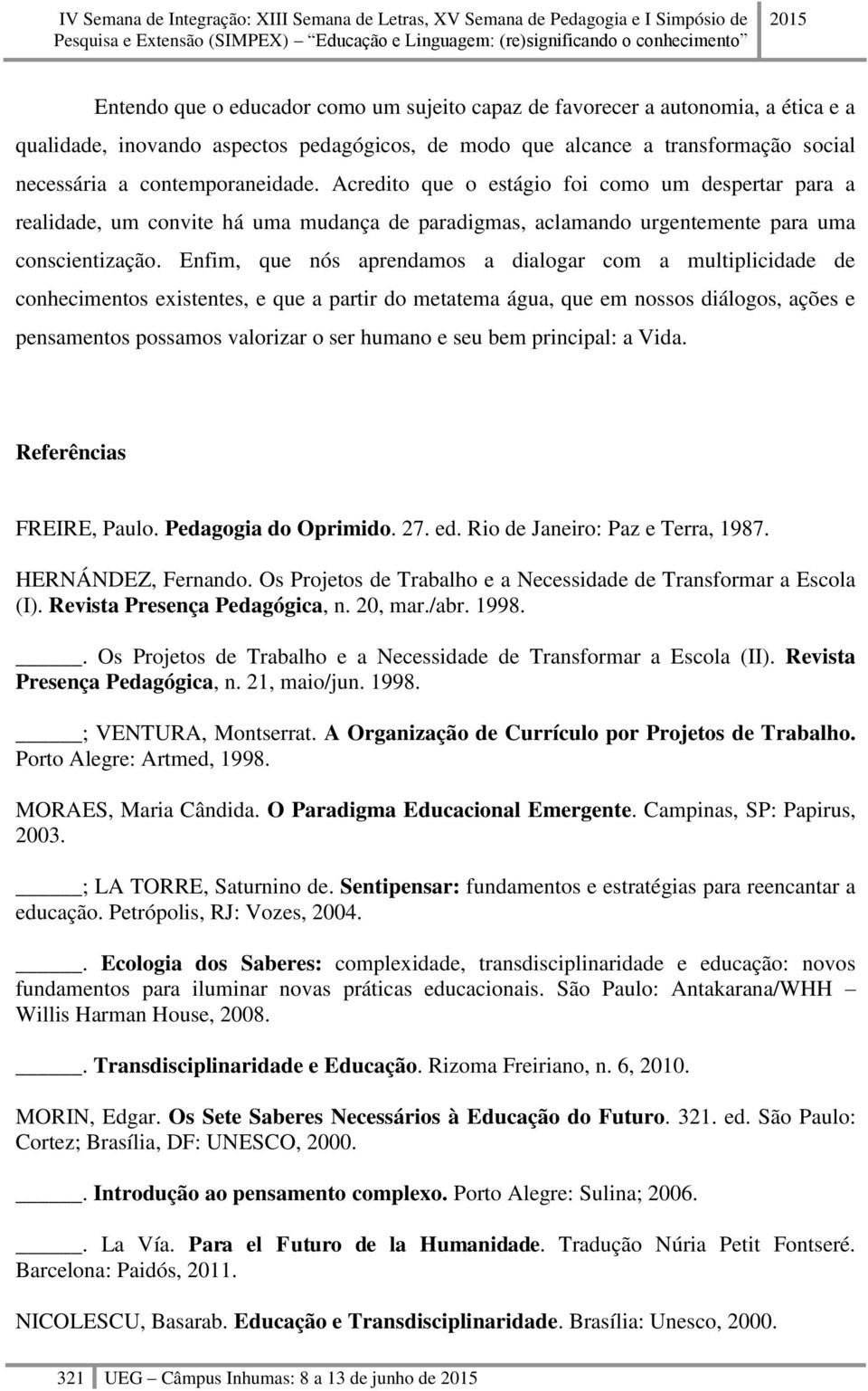 Enfim, que nós aprendamos a dialogar com a multiplicidade de conhecimentos existentes, e que a partir do metatema água, que em nossos diálogos, ações e pensamentos possamos valorizar o ser humano e