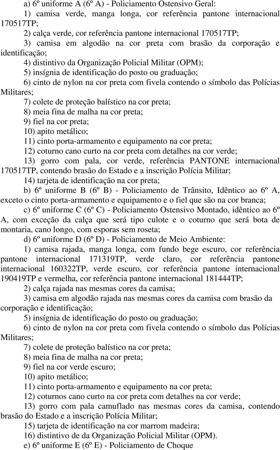 cor preta com fivela contendo o símbolo das Polícias 7) colete de proteção balístico na cor preta; 8) meia fina de malha na cor preta; 9) fiel na cor preta; 10) apito metálico; 11) cinto