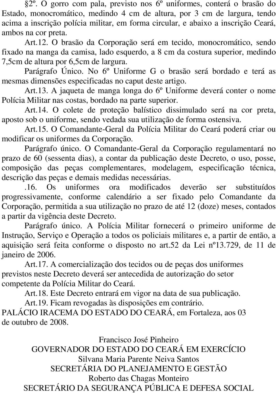 O brasão da Corporação será em tecido, monocromático, sendo fixado na manga da camisa, lado esquerdo, a 8 cm da costura superior, medindo 7,5cm de altura por 6,5cm de largura. Parágrafo Único.