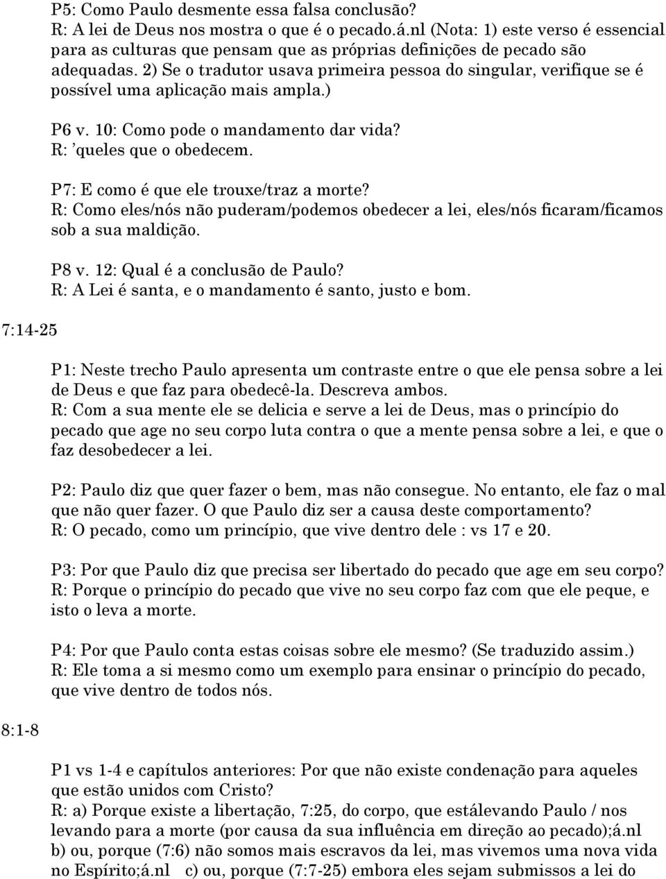 2) Se o tradutor usava primeira pessoa do singular, verifique se é possível uma aplicação mais ampla.) P6 v. 10: Como pode o mandamento dar vida? R: queles que o obedecem.