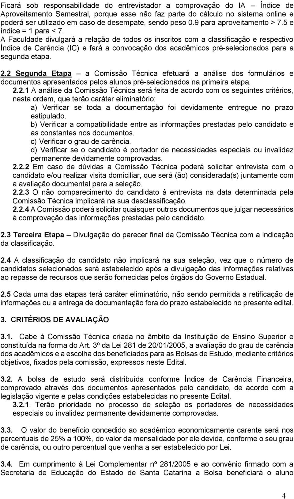 A Faculdade divulgará a relação de todos os inscritos com a classificação e respectivo Índice de Carência (IC) e fará a convocação dos acadêmicos pré-selecionados para a segunda etapa. 2.