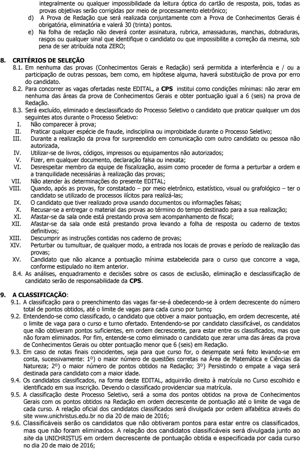 e) Na folha de redação não deverá conter assinatura, rubrica, amassaduras, manchas, dobraduras, rasgos ou qualquer sinal que identifique o candidato ou que impossibilite a correção da mesma, sob pena