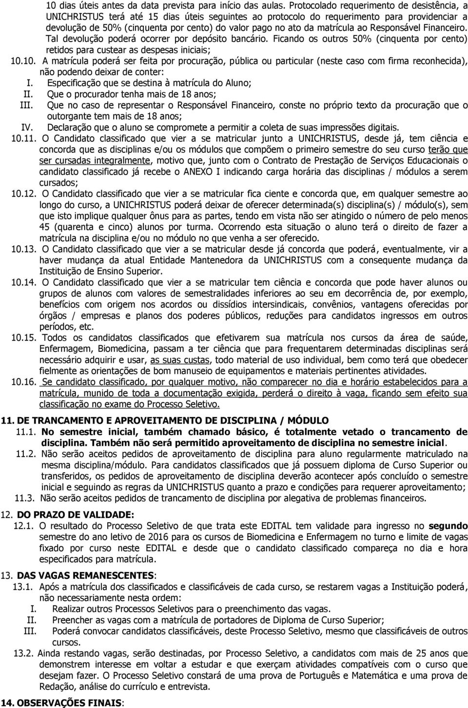 matrícula ao Responsável Financeiro. Tal devolução poderá ocorrer por depósito bancário. Ficando os outros 50% (cinquenta por cento) retidos para custear as despesas iniciais; 10.