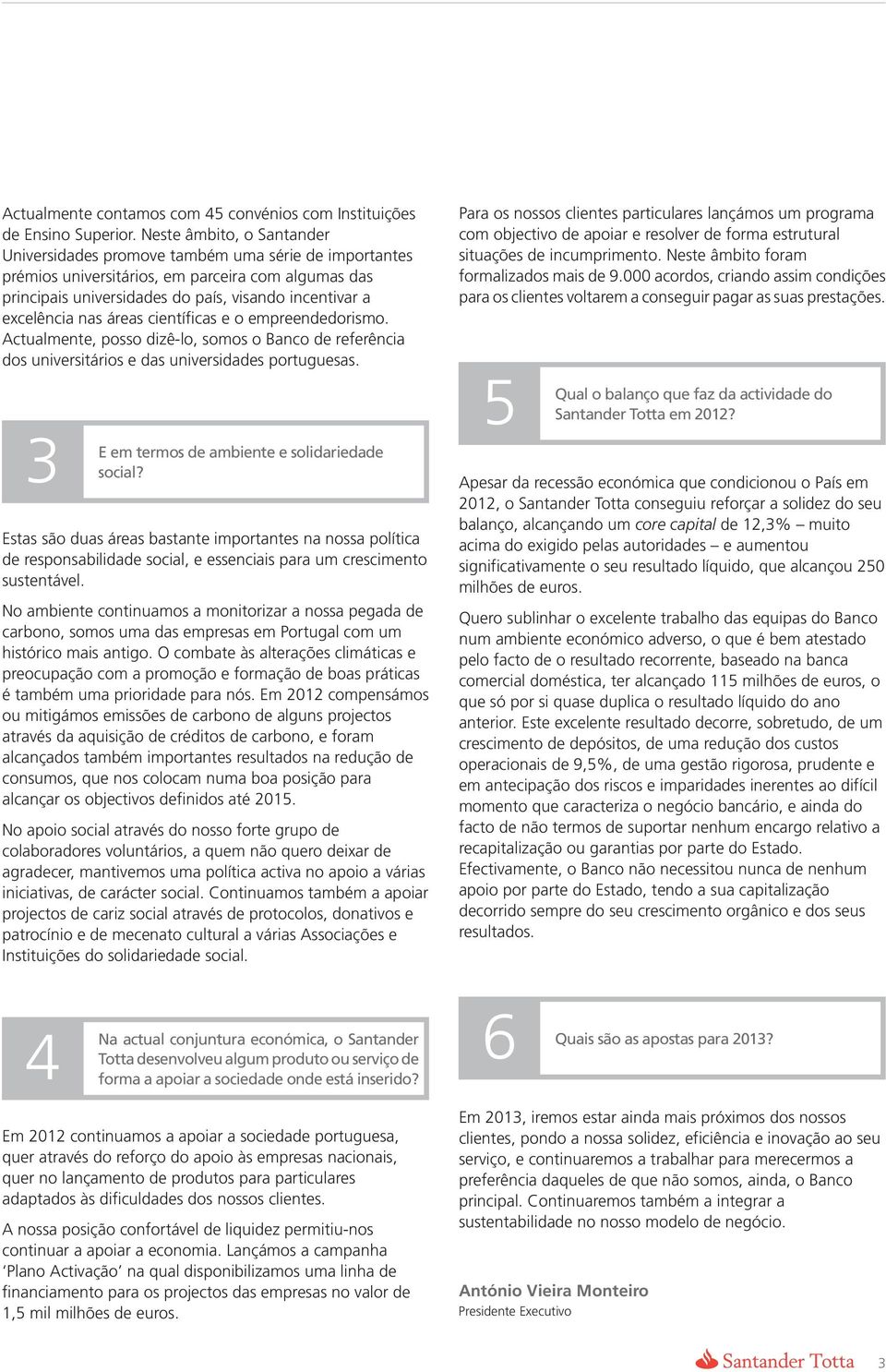 nas áreas científicas e o empreendedorismo. Actualmente, posso dizê-lo, somos o Banco de referência dos universitários e das universidades portuguesas.