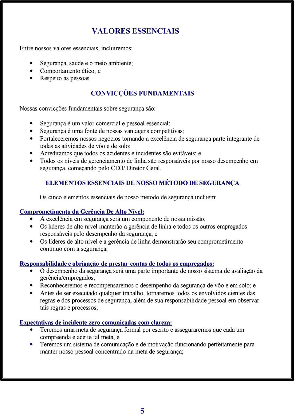 competitivas; Fortaleceremos nossos negócios tornando a excelência de segurança parte integrante de todas as atividades de vôo e de solo; Acreditamos que todos os acidentes e incidentes são