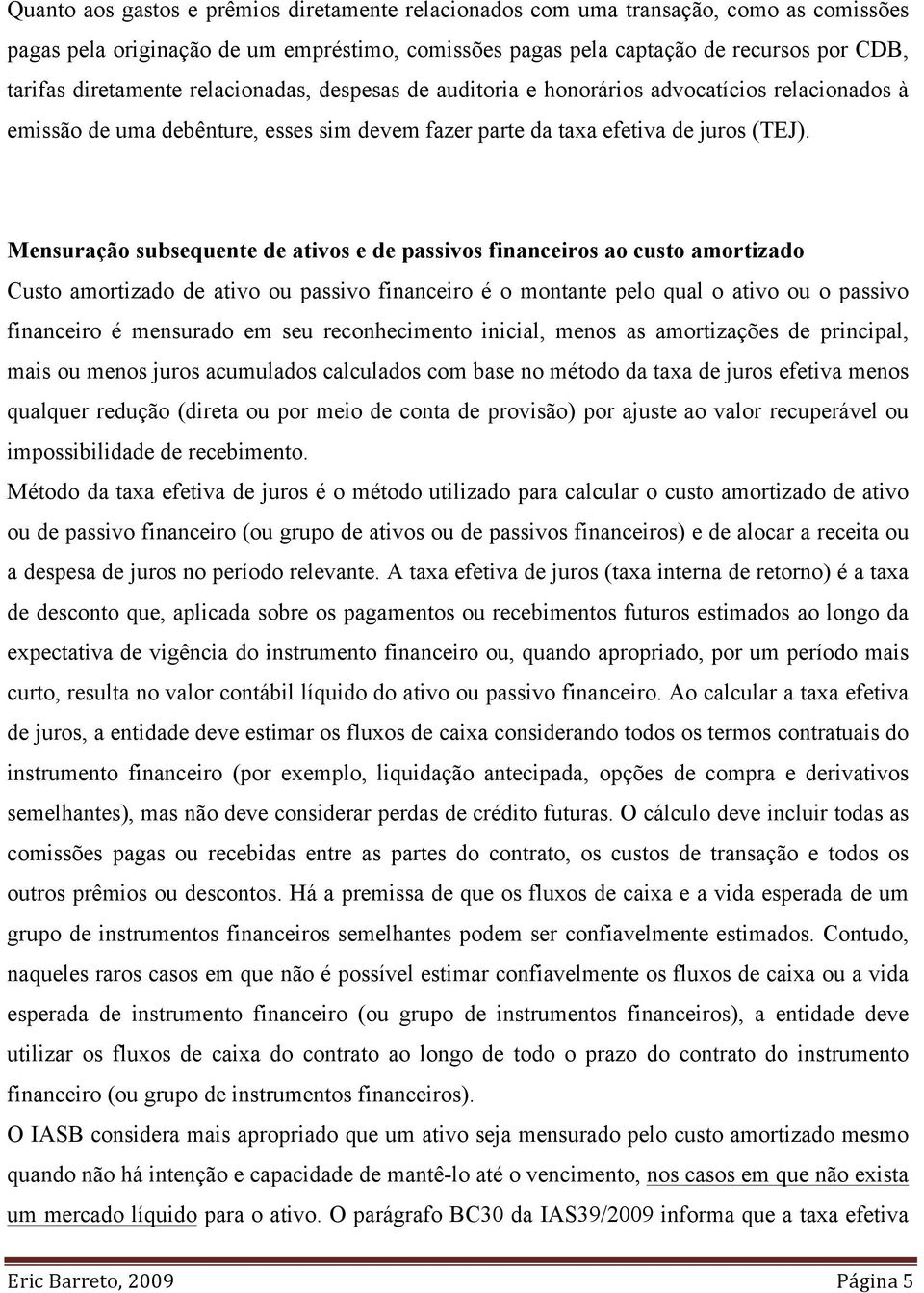 Mensuração subsequente de ativos e de passivos financeiros ao custo amortizado Custo amortizado de ativo ou passivo financeiro é o montante pelo qual o ativo ou o passivo financeiro é mensurado em