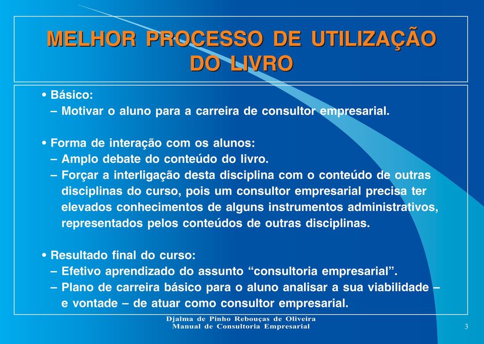 Forçar a interligação desta disciplina com o conteúdo de outras disciplinas do curso, pois um consultor empresarial precisa ter elevados conhecimentos de