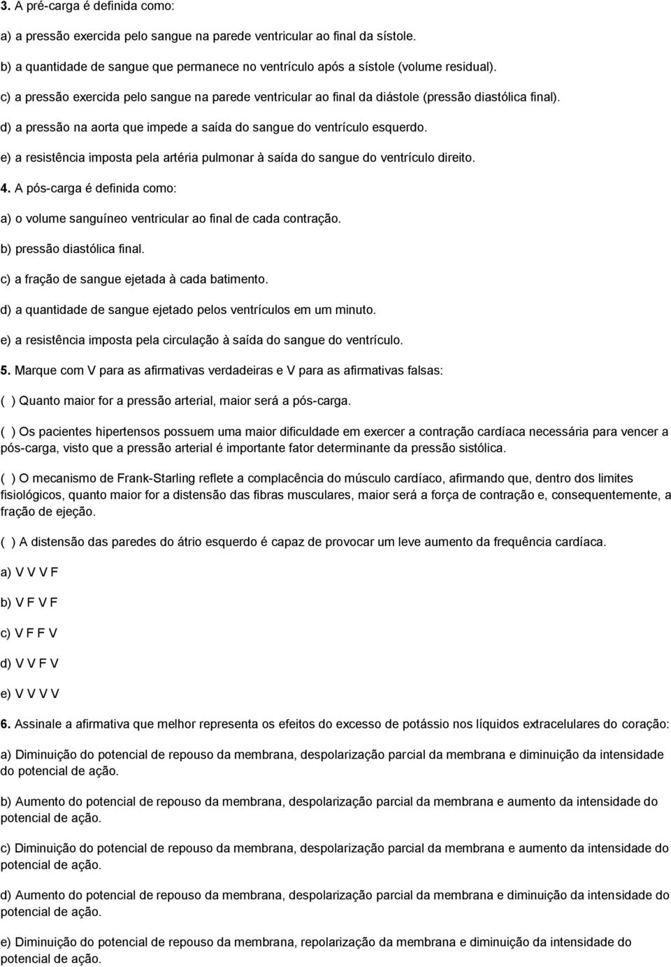 e) a resistência imposta pela artéria pulmonar à saída do sangue do ventrículo direito. 4. A pós-carga é definida como: a) o volume sanguíneo ventricular ao final de cada contração.