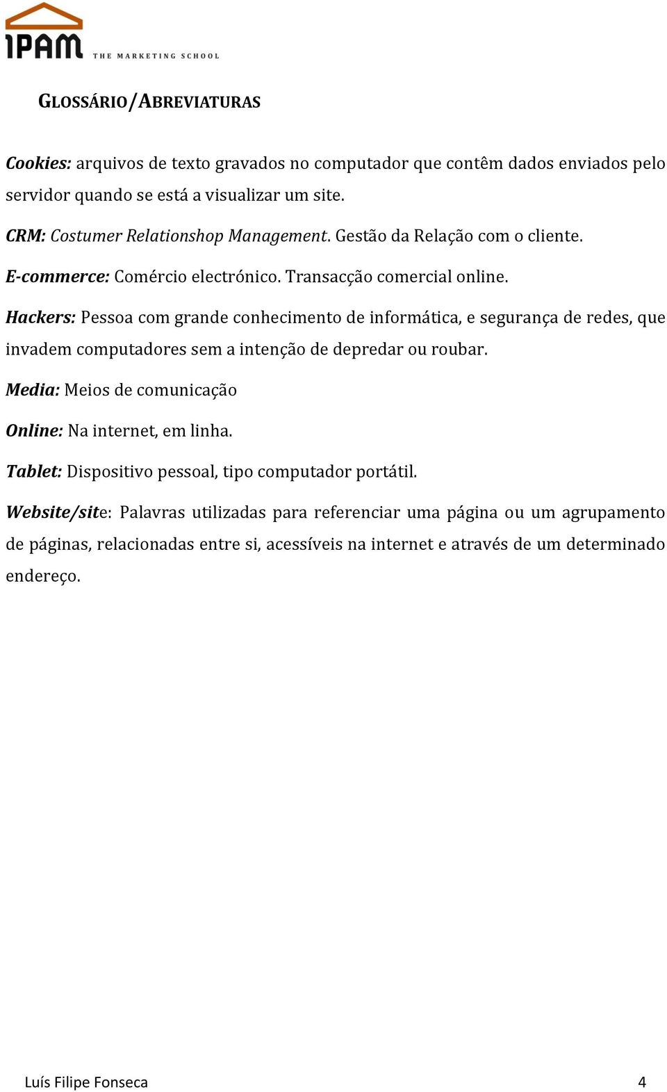 Hackers: Pessoa com grande conhecimento de informática, e segurança de redes, que invadem computadores sem a intenção de depredar ou roubar.