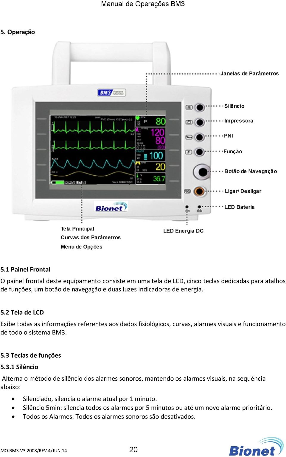 2 Tela de LCD Exibe todas as informações referentes aos dados fisiológicos, curvas, alarmes visuais e funcionamento de todo o sistema BM3.