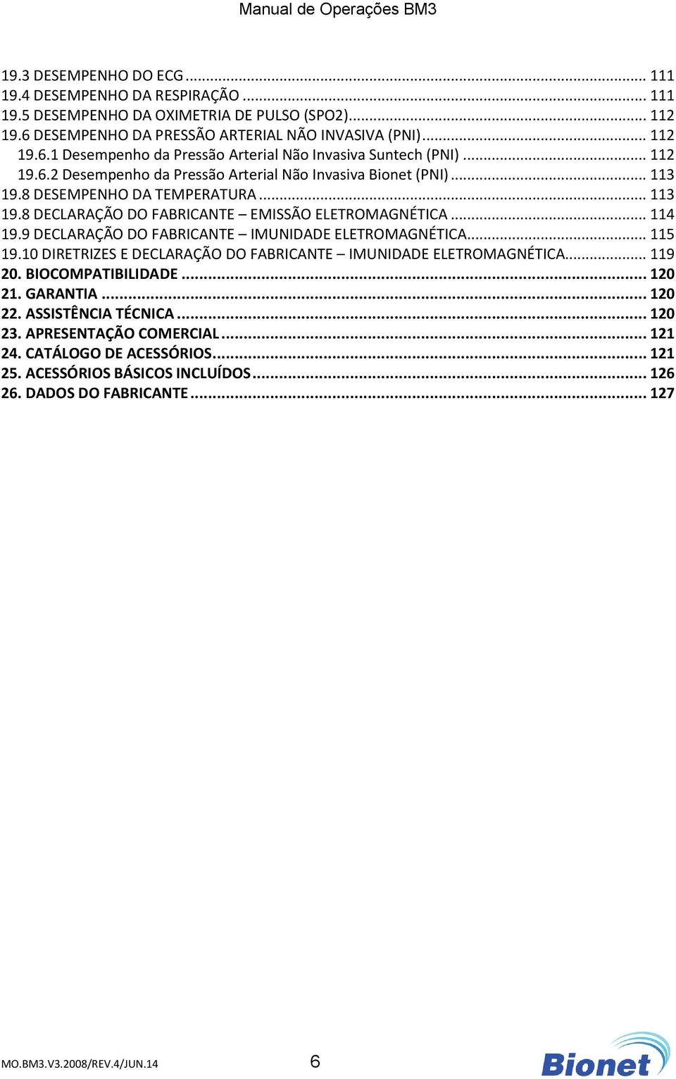 9 DECLARAÇÃO DO FABRICANTE IMUNIDADE ELETROMAGNÉTICA... 115 19.10 DIRETRIZES E DECLARAÇÃO DO FABRICANTE IMUNIDADE ELETROMAGNÉTICA... 119 20. BIOCOMPATIBILIDADE... 120 21. GARANTIA... 120 22.