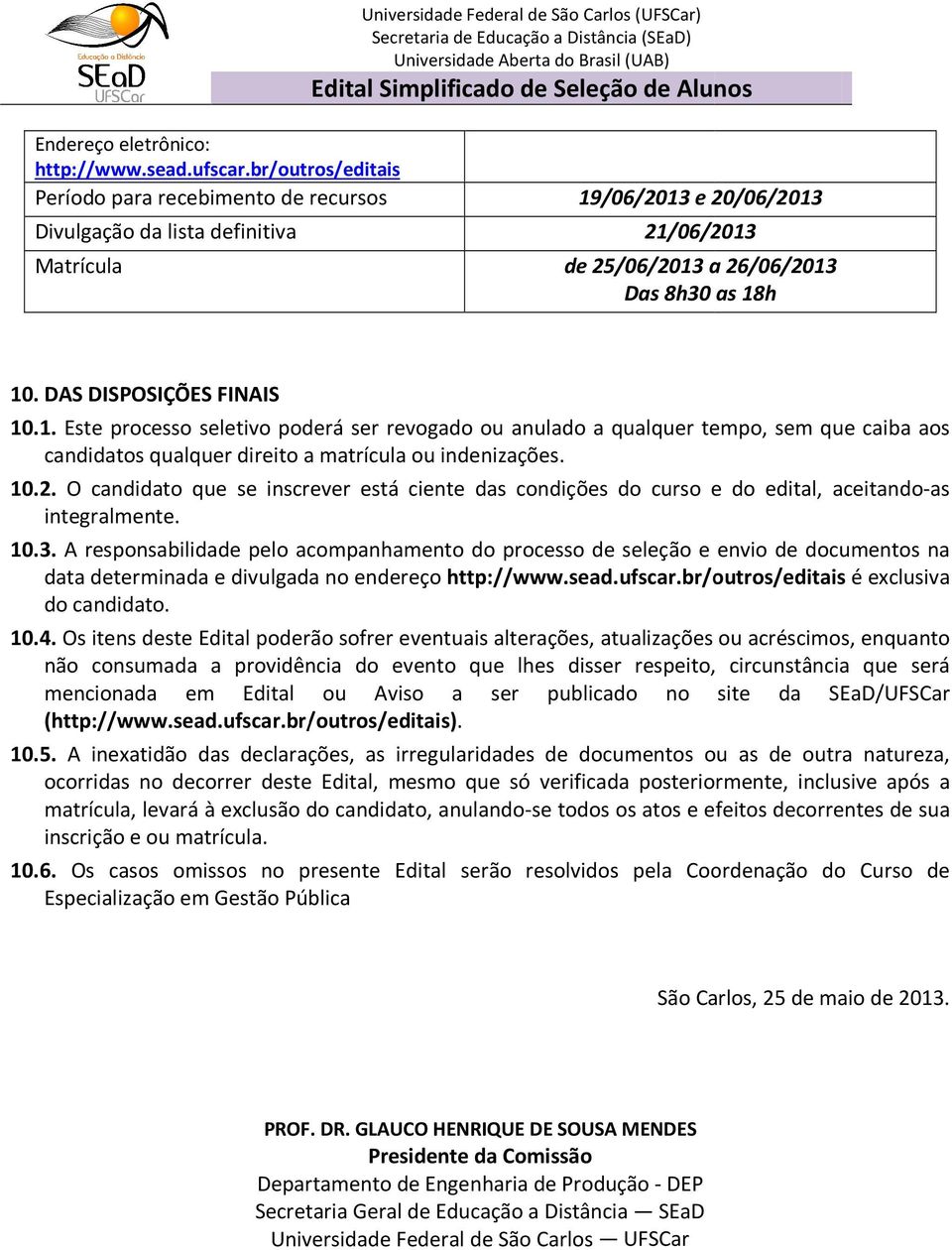 a 26/06/2013 Das 8h30 as 18h 10. DAS DISPOSIÇÕES FINAIS 10.1. Este processo seletivo poderá ser revogado ou anulado a qualquer tempo, sem que caiba aos candidatos qualquer direito a matrícula ou indenizações.