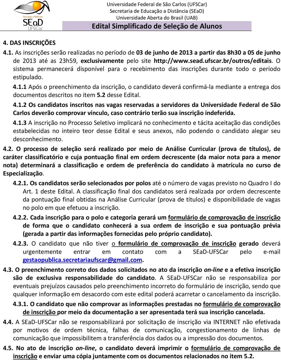 O sistema permanecerá disponível para o recebimento das inscrições durante todo o período estipulado. 4.1.