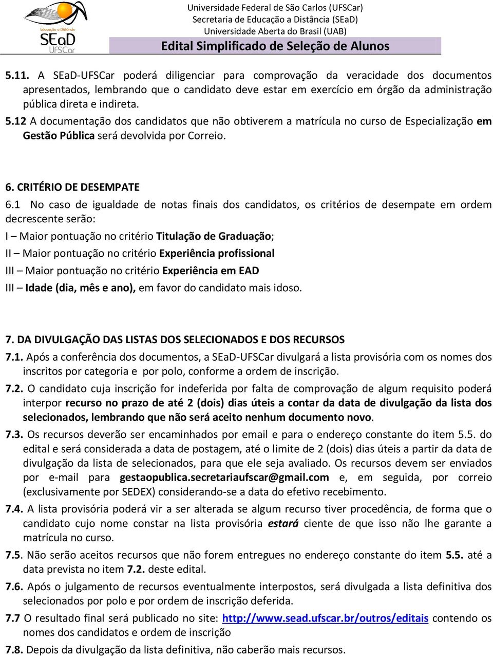 1 No caso de igualdade de notas finais dos candidatos, os critérios de desempate em ordem decrescente serão: I Maior pontuação no critério Titulação de Graduação; II Maior pontuação no critério