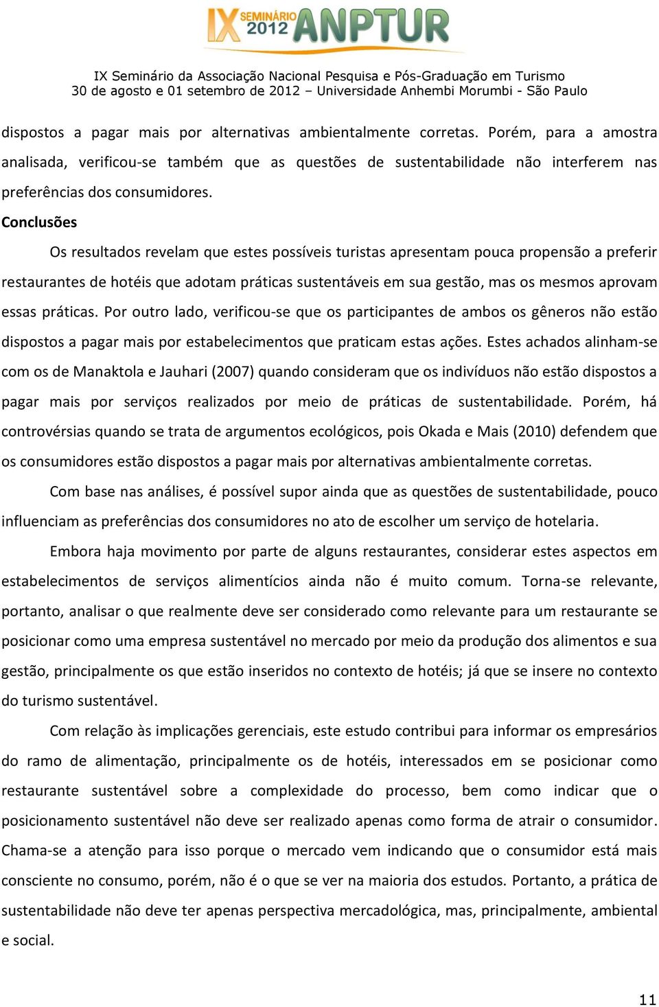 Conclusões Os resultados revelam que estes possíveis turistas apresentam pouca propensão a preferir restaurantes de hotéis que adotam práticas sustentáveis em sua gestão, mas os mesmos aprovam essas