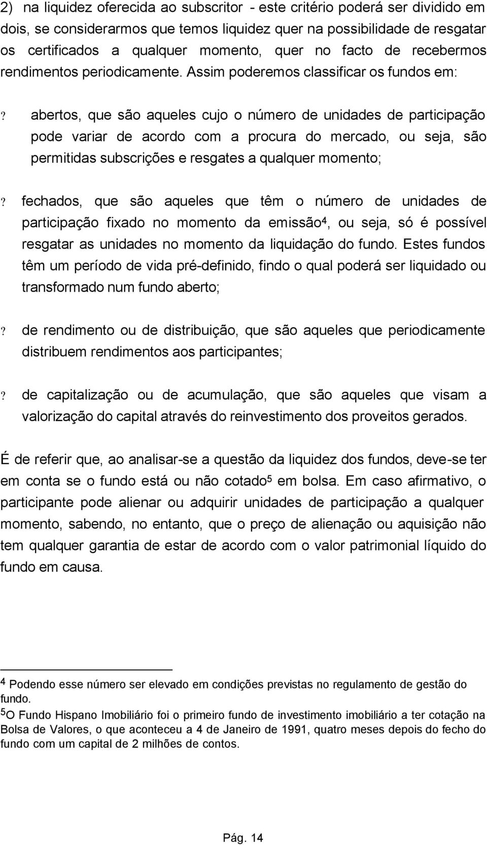 abertos, que são aqueles cujo o número de unidades de participação pode variar de acordo com a procura do mercado, ou seja, são permitidas subscrições e resgates a qualquer momento;?