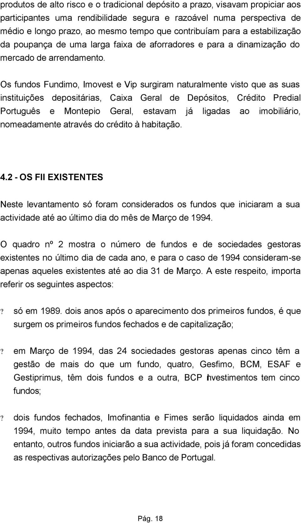 Os fundos Fundimo, Imovest e Vip surgiram naturalmente visto que as suas instituições depositárias, Caixa Geral de Depósitos, Crédito Predial Português e Montepio Geral, estavam já ligadas ao