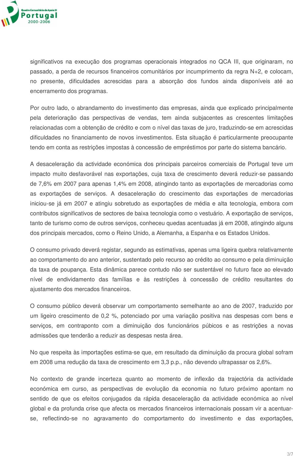 Por outro lado, o abrandamento do investimento das empresas, ainda que explicado principalmente pela deterioração das perspectivas de vendas, tem ainda subjacentes as crescentes limitações