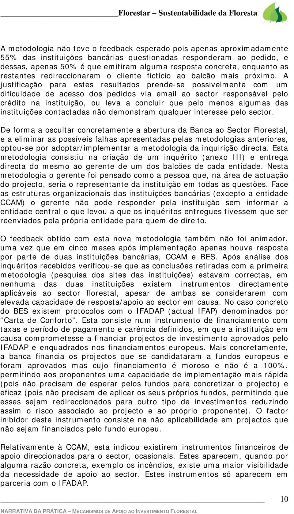 A justificação para estes resultados prende-se possivelmente com um dificuldade de acesso dos pedidos via email ao sector responsável pelo crédito na instituição, ou leva a concluir que pelo menos