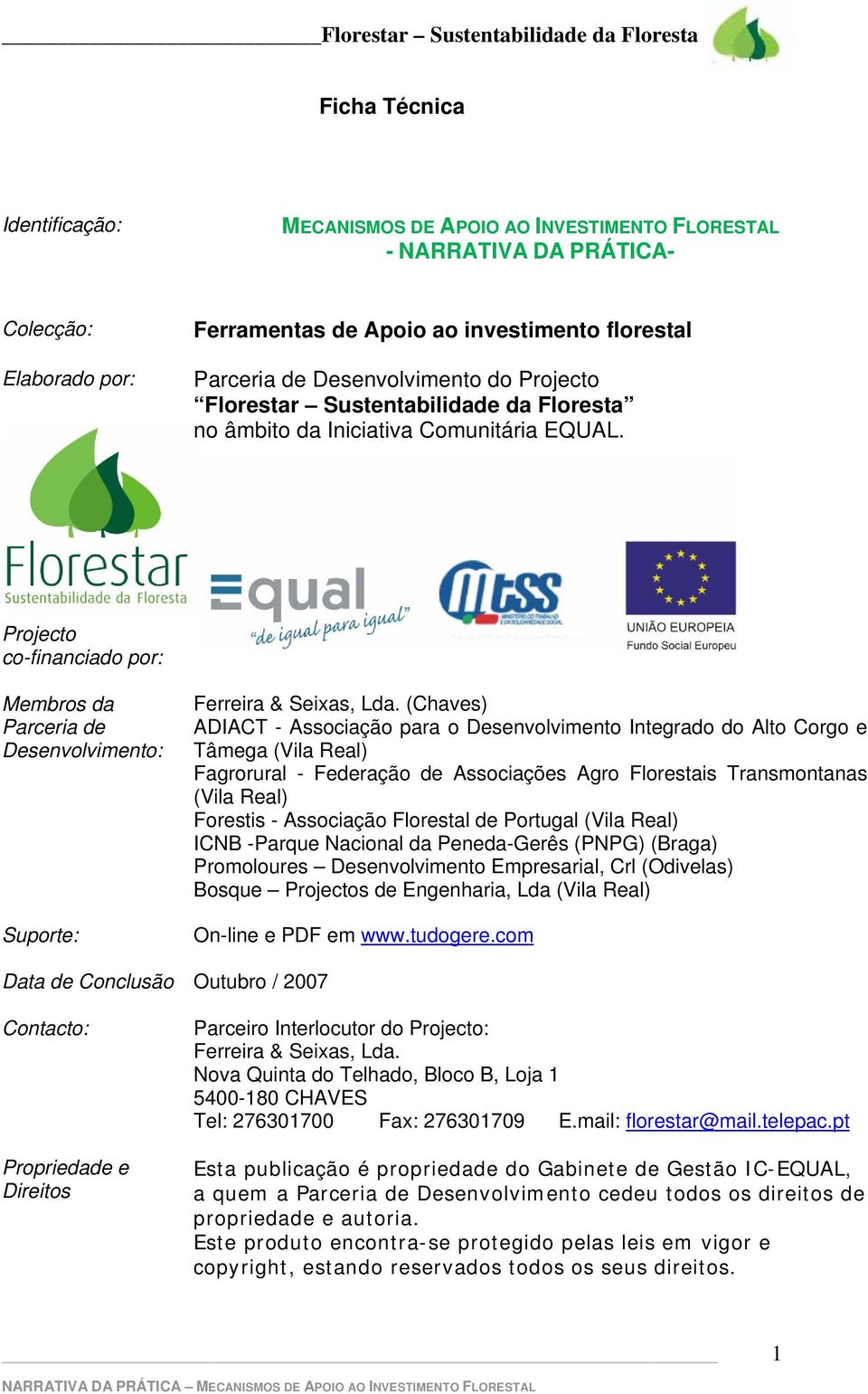 (Chaves) ADIACT - Associação para o Desenvolvimento Integrado do Alto Corgo e Tâmega (Vila Real) Fagrorural - Federação de Associações Agro Florestais Transmontanas (Vila Real) Forestis - Associação