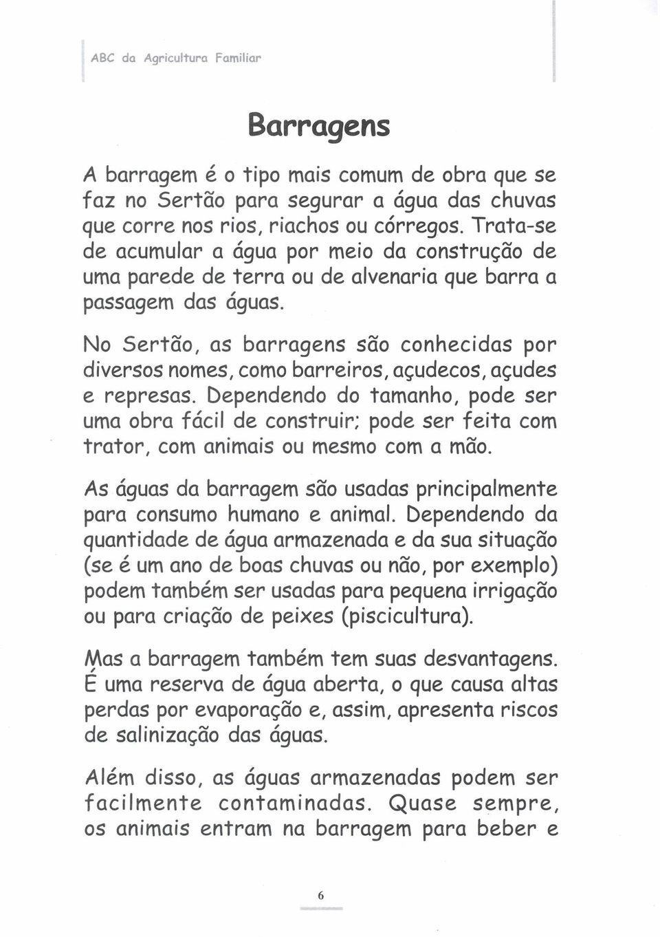 No Sertão, as barragens são conhecidas por diversos nomes, como barreiros, açudecos, açudes e represas.