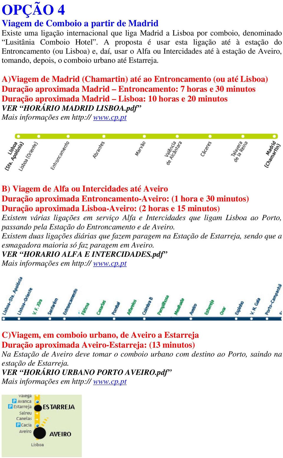 A)Viagem de Madrid (Chamartin) até ao Entroncamento (ou até Lisboa) Duração aproximada Madrid Entroncamento: 7 horas e 30 minutos Duração aproximada Madrid Lisboa: 10 horas e 20 minutos VER HORÁRIO