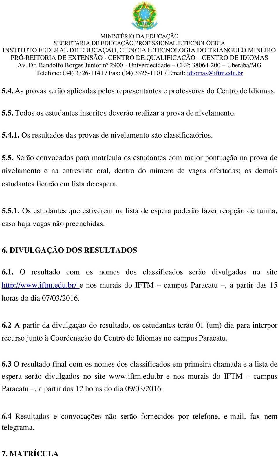 5. Serão convocados para matrícula os estudantes com maior pontuação na prova de nivelamento e na entrevista oral, dentro do número de vagas ofertadas; os demais estudantes ficarão em lista de espera.