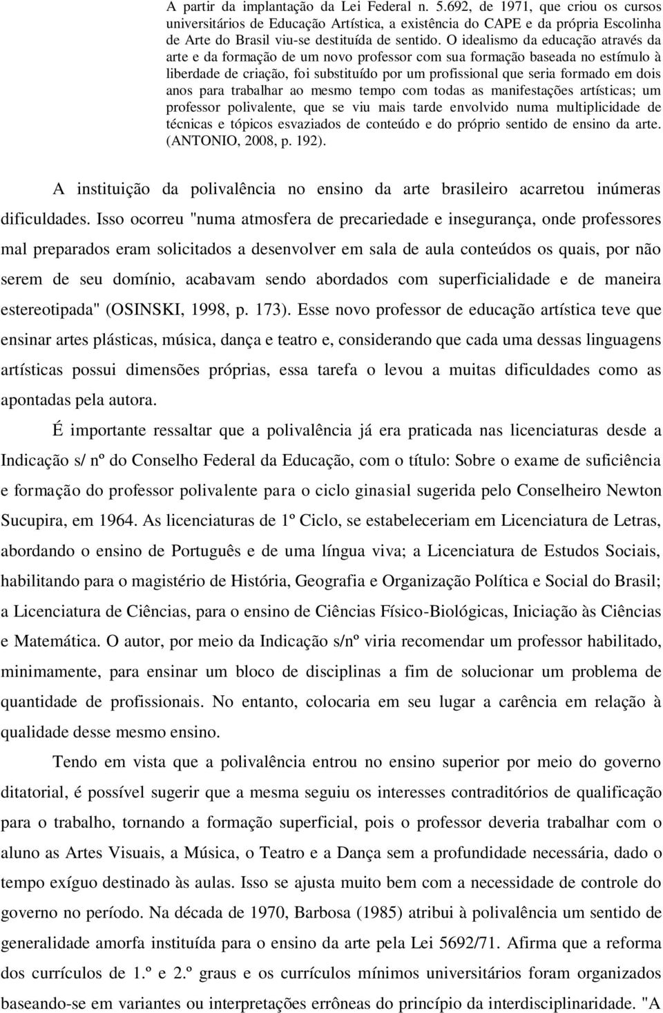 O idealismo da educação através da arte e da formação de um novo professor com sua formação baseada no estímulo à liberdade de criação, foi substituído por um profissional que seria formado em dois