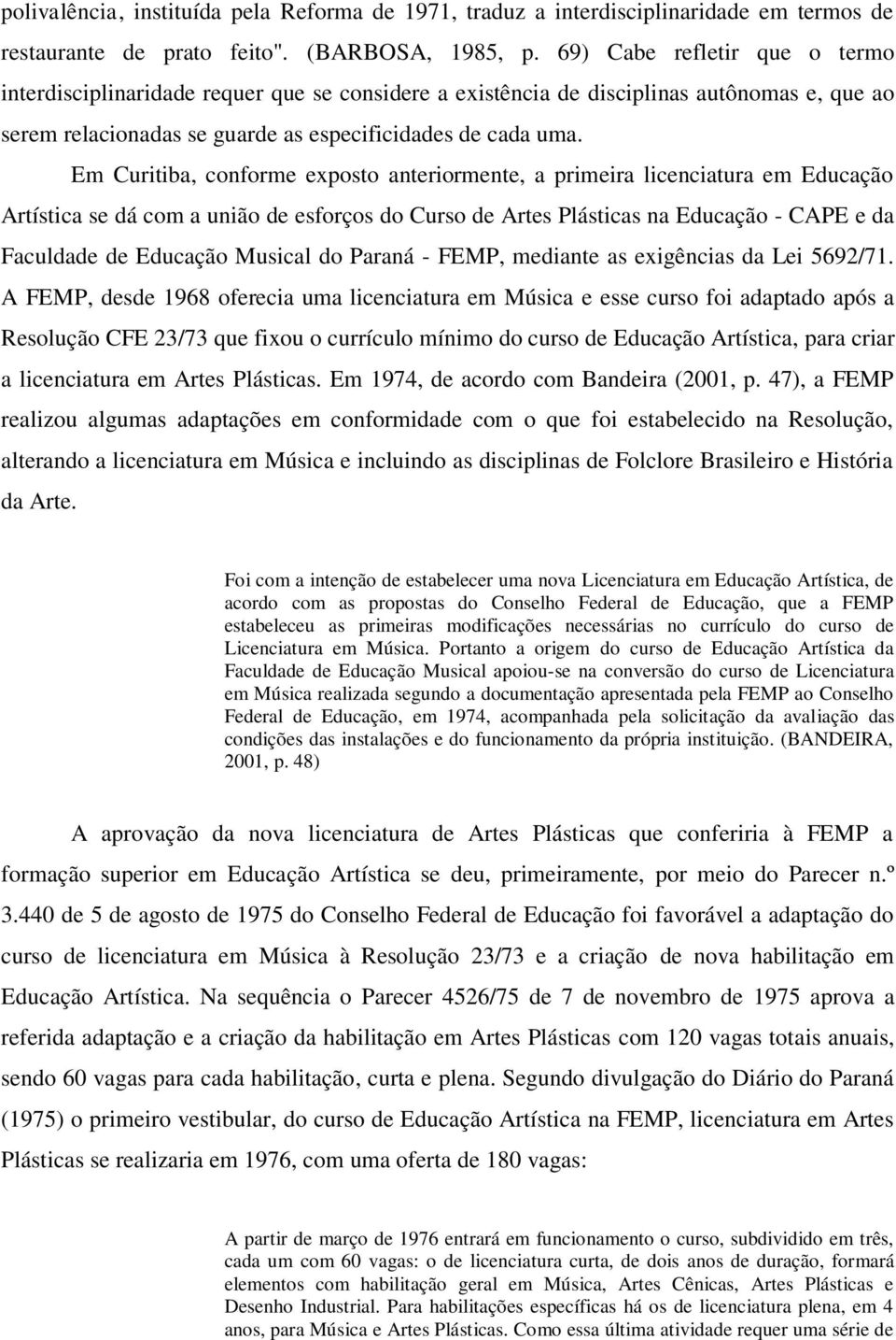 Em Curitiba, conforme exposto anteriormente, a primeira licenciatura em Educação Artística se dá com a união de esforços do Curso de Artes Plásticas na Educação - CAPE e da Faculdade de Educação