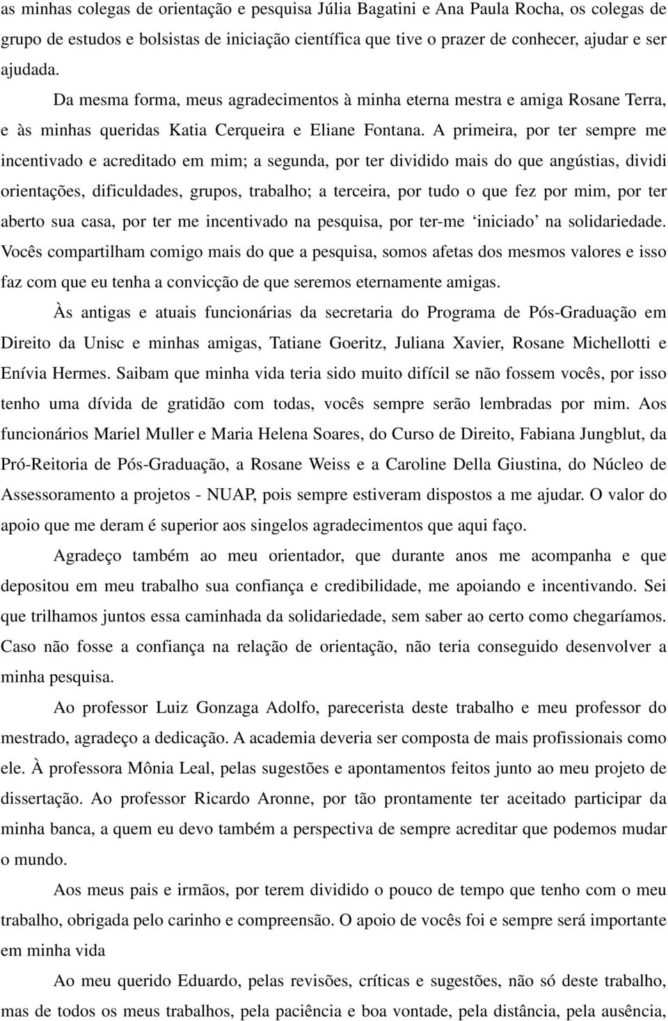 A primeira, por ter sempre me incentivado e acreditado em mim; a segunda, por ter dividido mais do que angústias, dividi orientações, dificuldades, grupos, trabalho; a terceira, por tudo o que fez