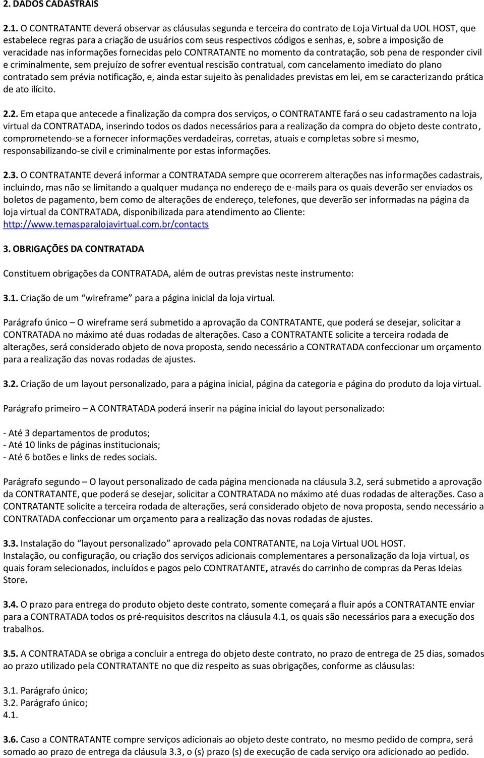 a imposição de veracidade nas informações fornecidas pelo CONTRATANTE no momento da contratação, sob pena de responder civil e criminalmente, sem prejuízo de sofrer eventual rescisão contratual, com