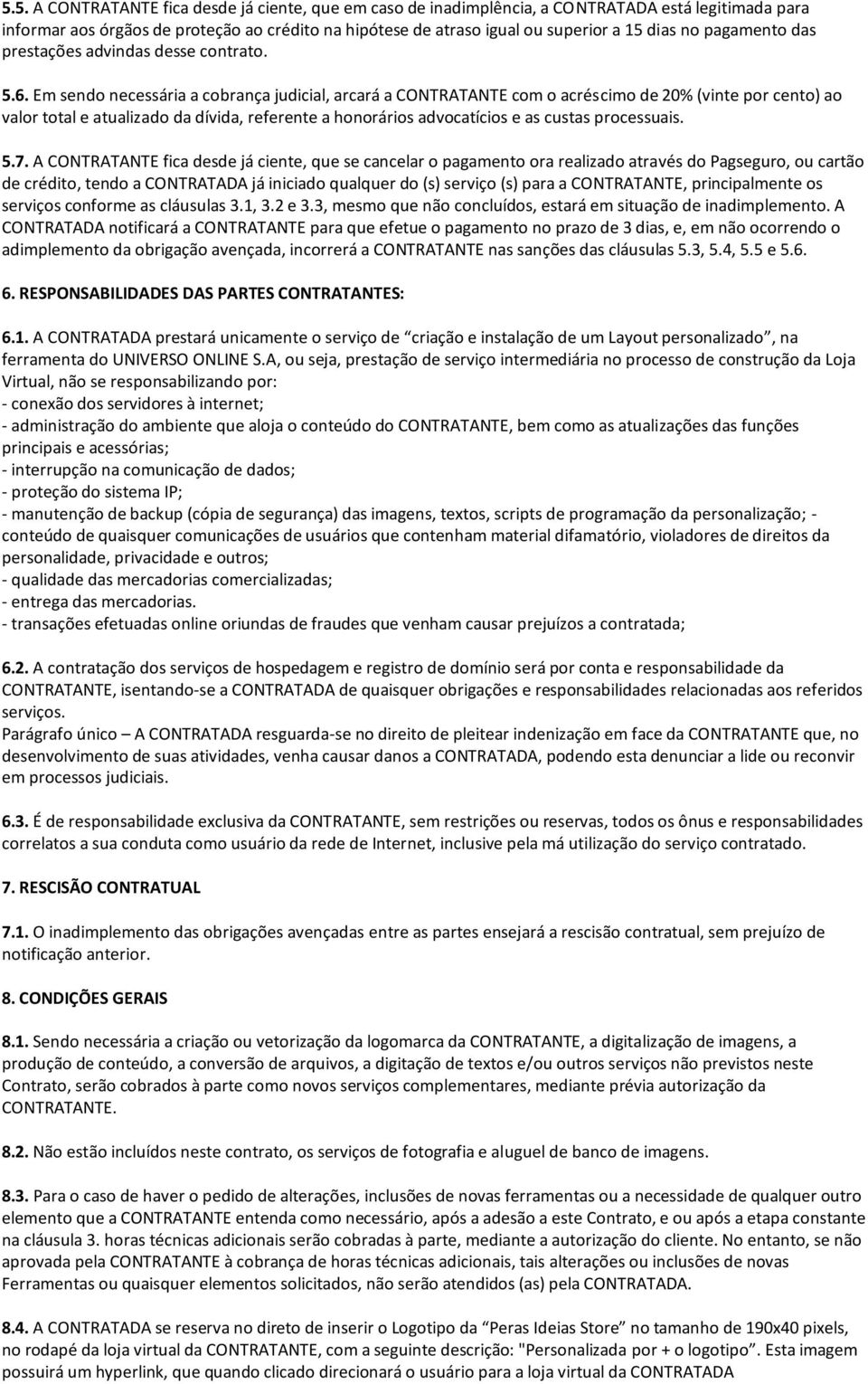 Em sendo necessária a cobrança judicial, arcará a CONTRATANTE com o acréscimo de 20% (vinte por cento) ao valor total e atualizado da dívida, referente a honorários advocatícios e as custas