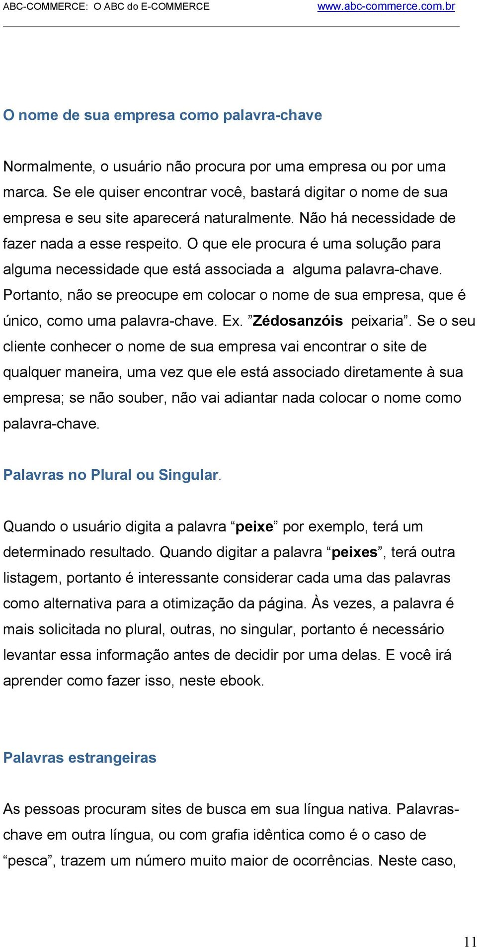 O que ele procura é uma solução para alguma necessidade que está associada a alguma palavra-chave. Portanto, não se preocupe em colocar o nome de sua empresa, que é único, como uma palavra-chave. Ex.