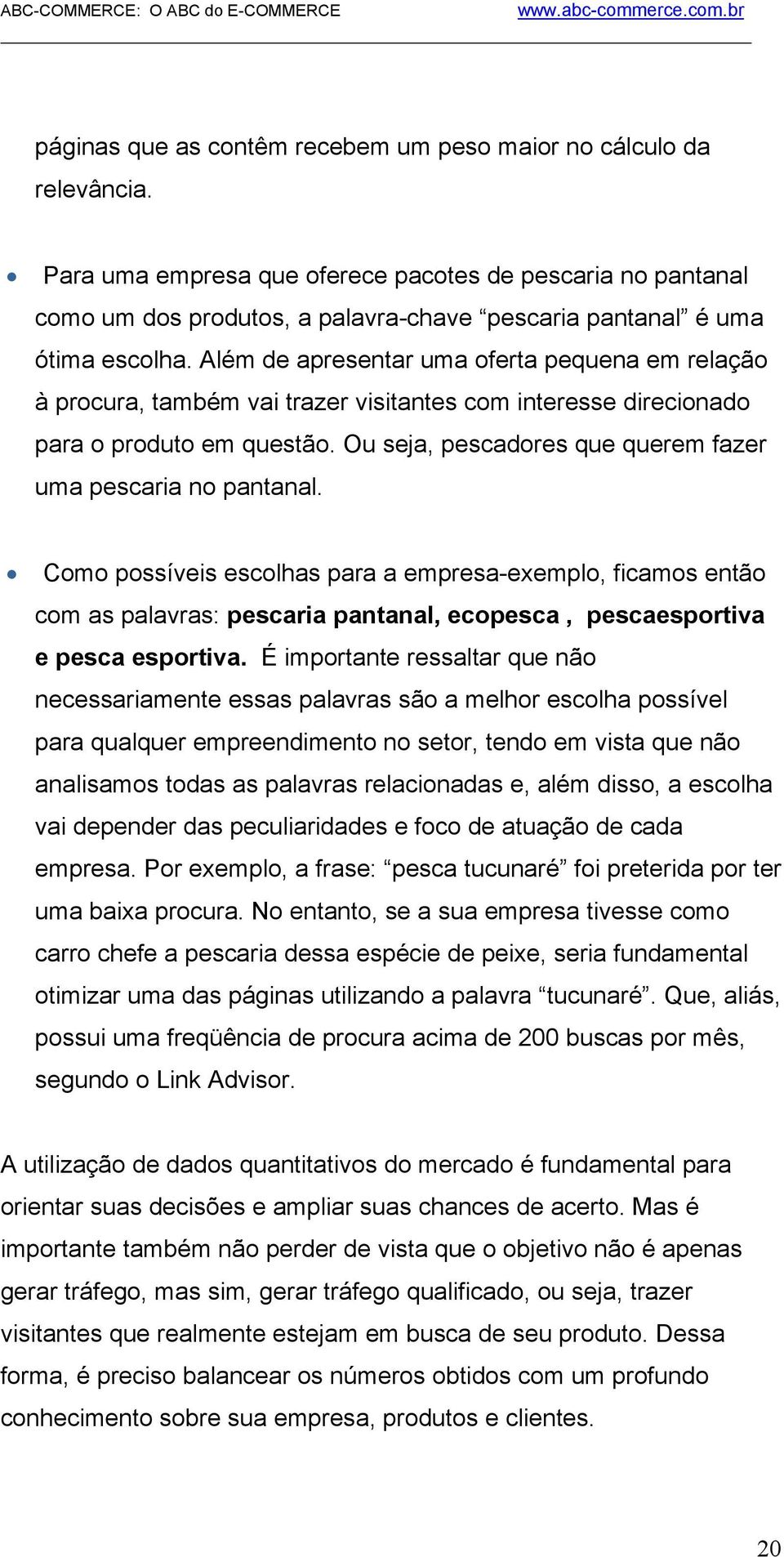 Além de apresentar uma oferta pequena em relação à procura, também vai trazer visitantes com interesse direcionado para o produto em questão.