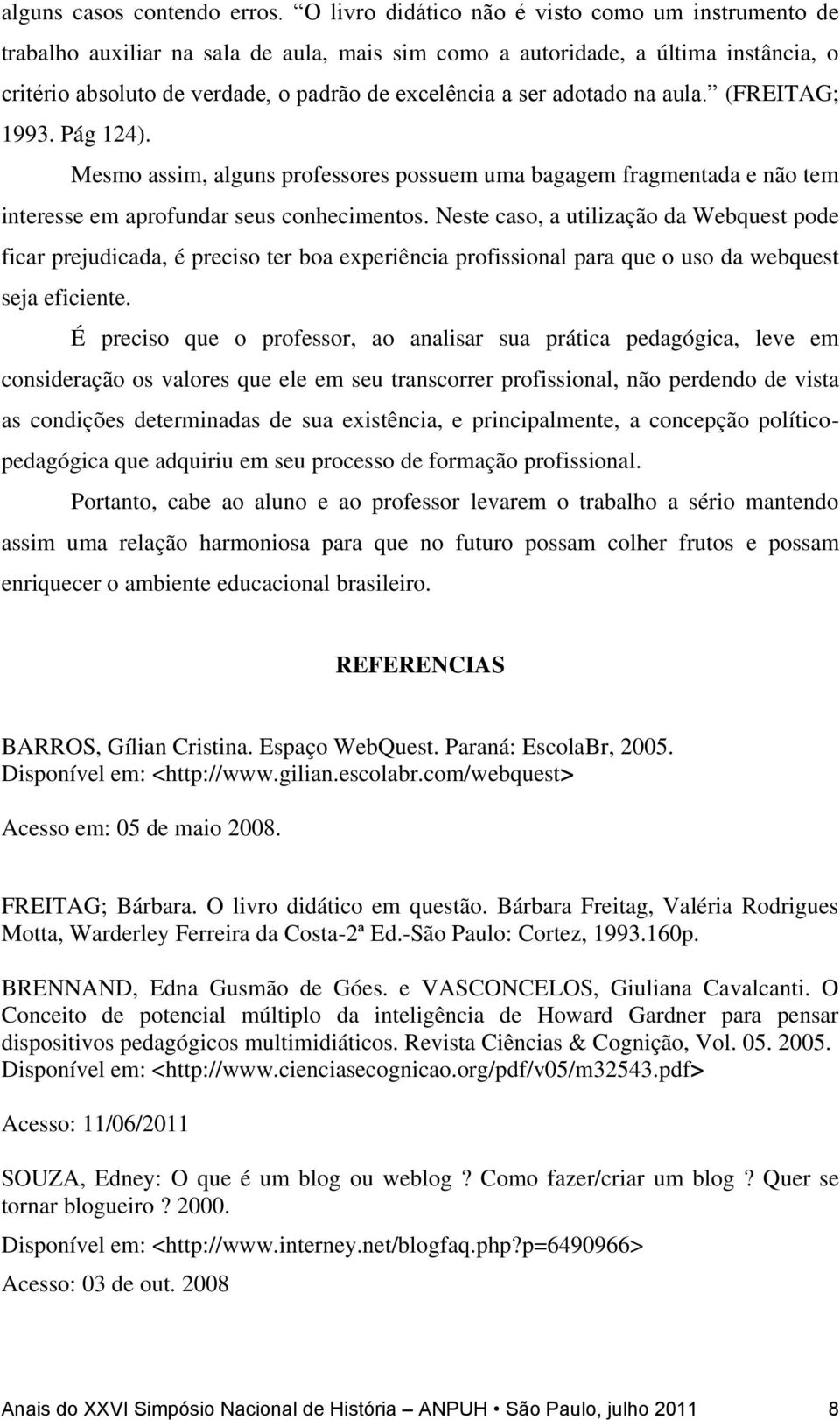 adotado na aula. (FREITAG; 1993. Pág 124). Mesmo assim, alguns professores possuem uma bagagem fragmentada e não tem interesse em aprofundar seus conhecimentos.