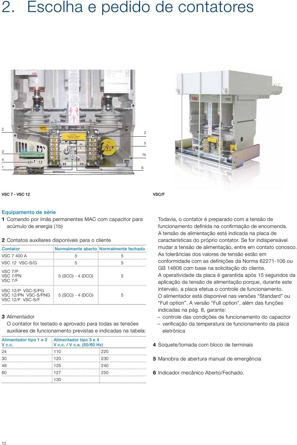 4 (DCO) 5 5 (SCO) - 4 (DCO) 5 3 Alimentador O contator foi testado e aprovado para todas as tensões auxiliares de funcionamento previstas e indicadas na tabela: Alimentador tipo 1 e 2 V c.c. Alimentador tipo 3 e 4 V c.