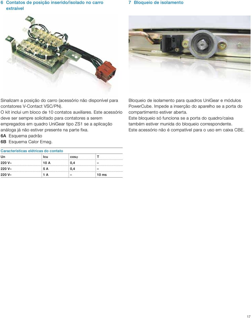 Este acessório deve ser sempre solicitado para contatores a serem empregados em quadro UniGear tipo ZS1 se a aplicação análoga já não estiver presente na parte fixa.