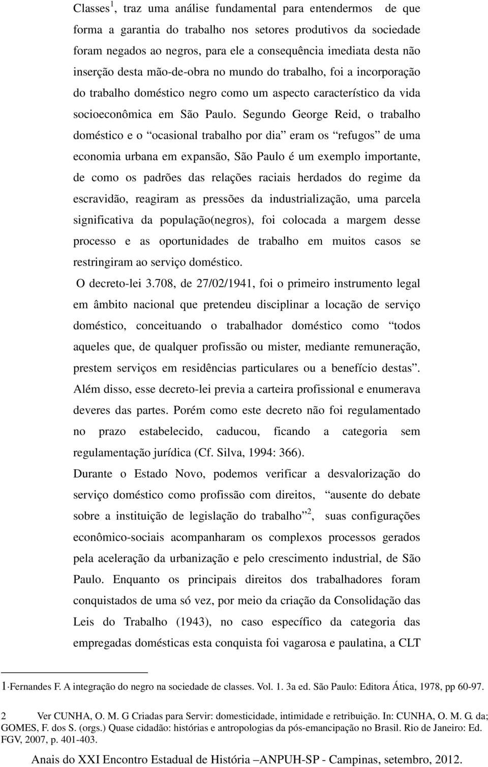 Segundo George Reid, o trabalho doméstico e o ocasional trabalho por dia eram os refugos de uma economia urbana em expansão, São Paulo é um exemplo importante, de como os padrões das relações raciais