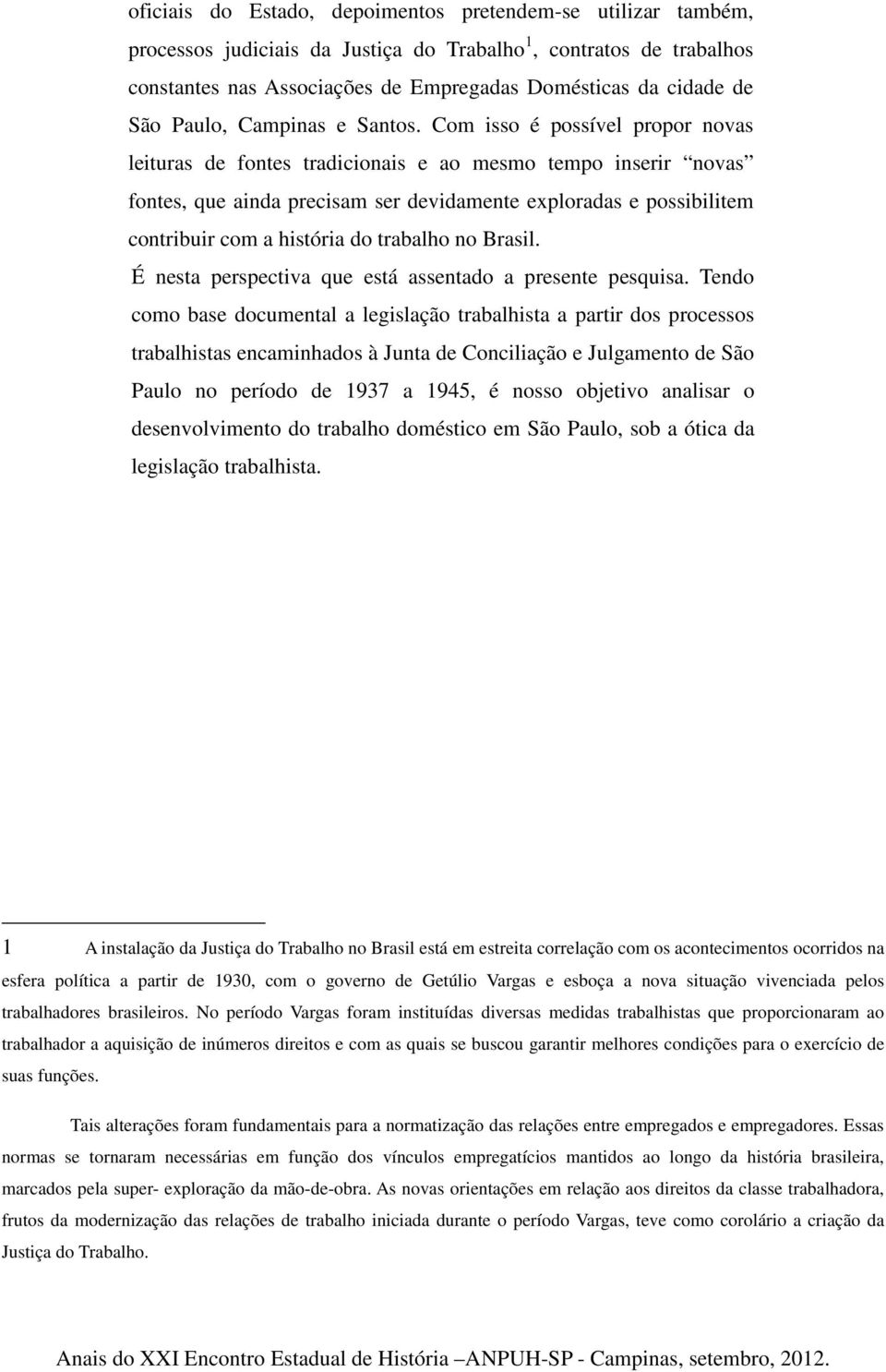 Com isso é possível propor novas leituras de fontes tradicionais e ao mesmo tempo inserir novas fontes, que ainda precisam ser devidamente exploradas e possibilitem contribuir com a história do