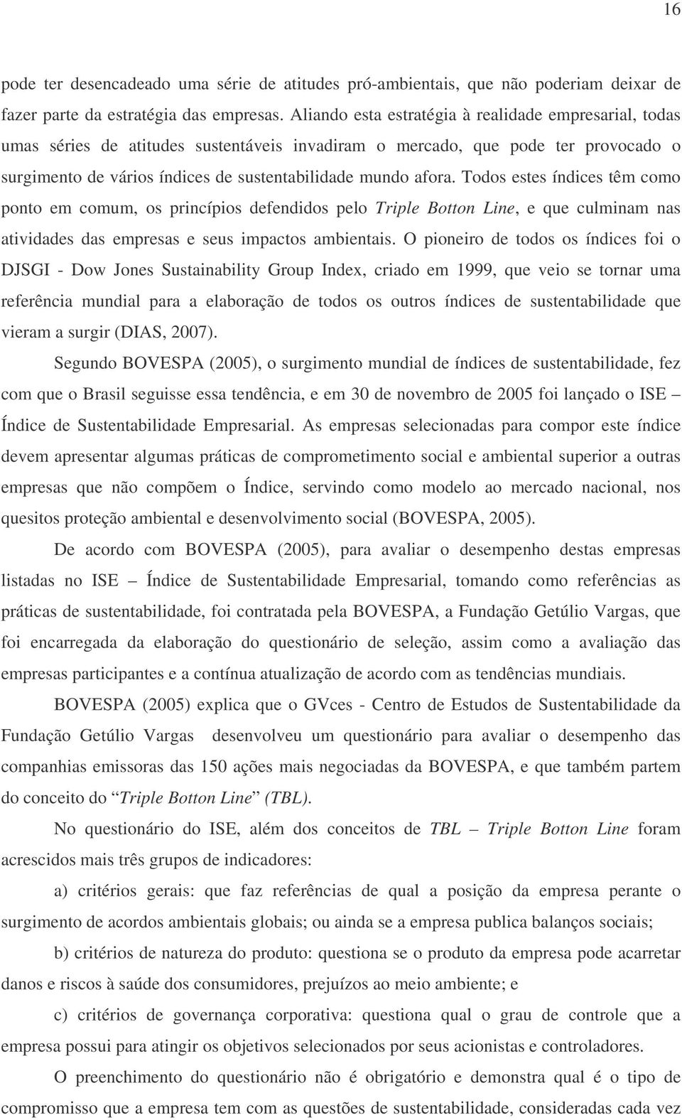 Todos estes índices têm como ponto em comum, os princípios defendidos pelo Triple Botton Line, e que culminam nas atividades das empresas e seus impactos ambientais.