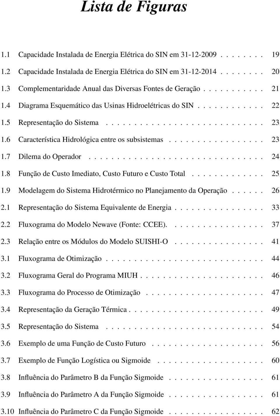 6 Característica Hidrológica entre os subsistemas................. 23 1.7 Dilema do Operador............................... 24 1.8 Função de Custo Imediato, Custo Futuro e Custo Total............. 25 1.