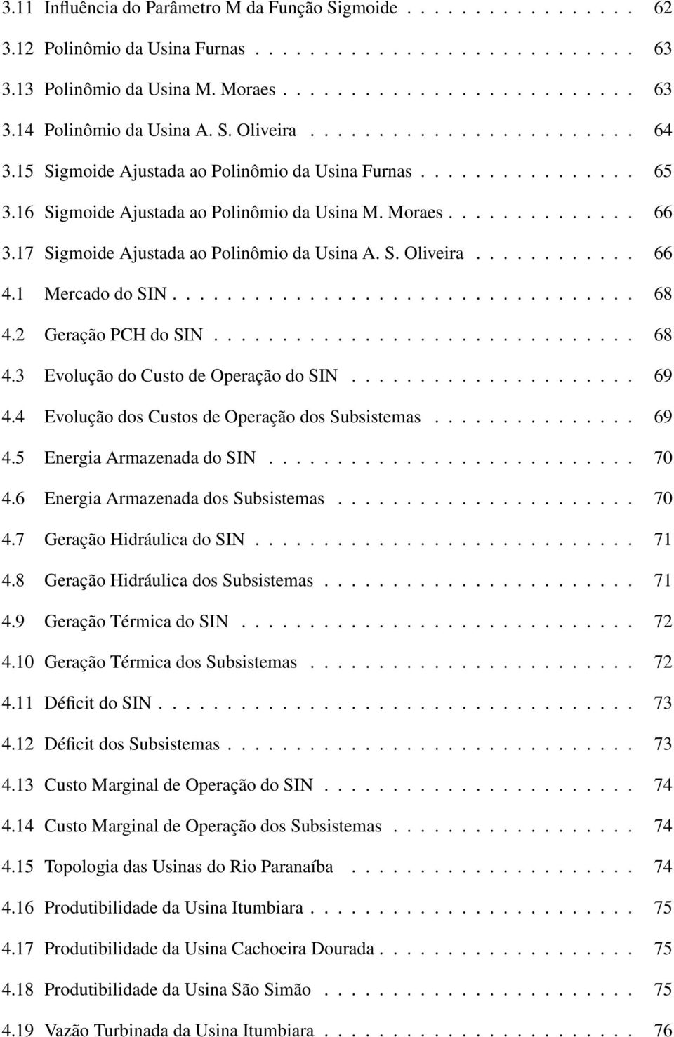 17 Sigmoide Ajustada ao Polinômio da Usina A. S. Oliveira............ 66 4.1 Mercado do SIN.................................. 68 4.2 Geração PCH do SIN............................... 68 4.3 Evolução do Custo de Operação do SIN.