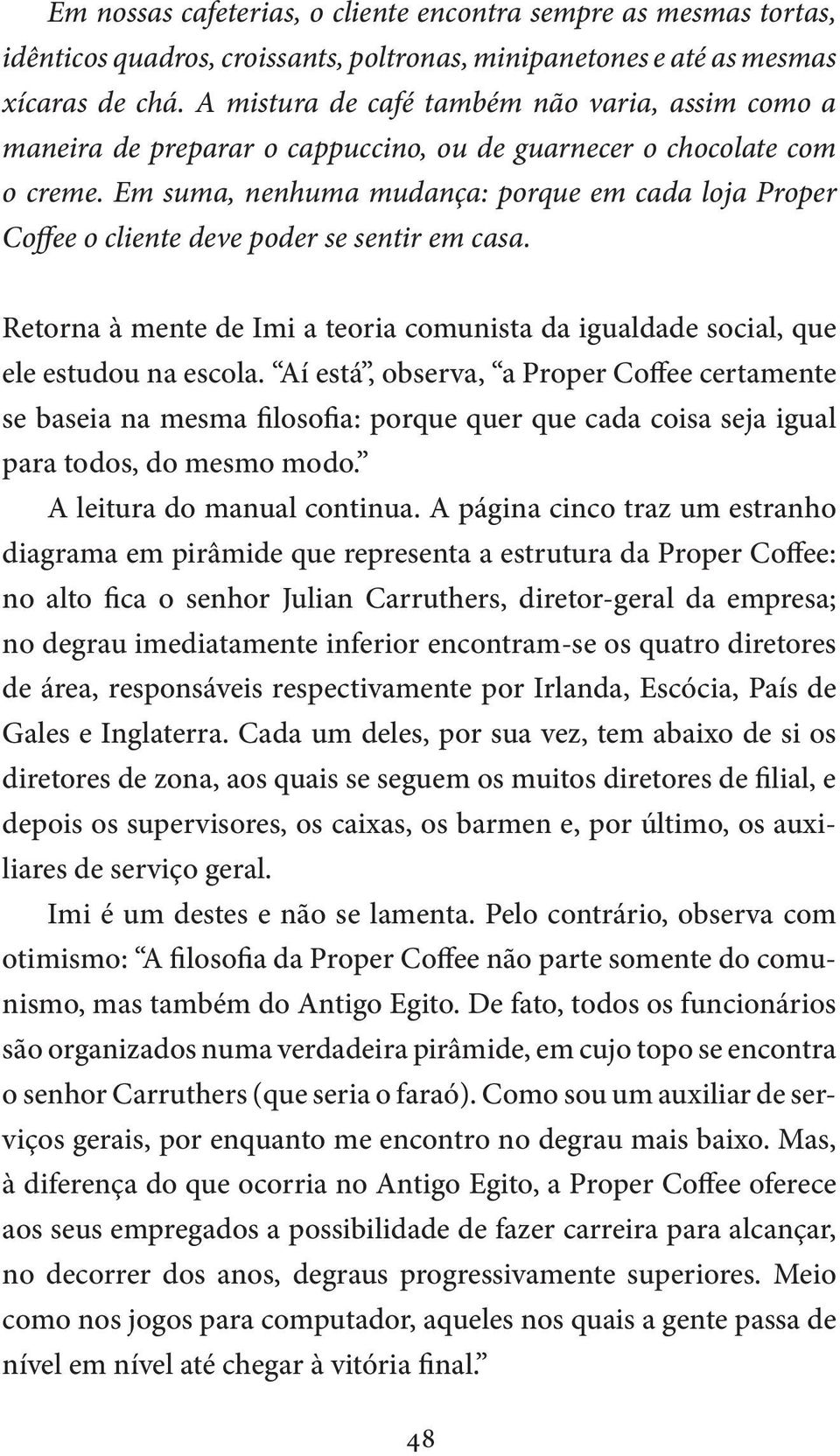 Em suma, nenhuma mudança: porque em cada loja Proper Coffee o cliente deve poder se sentir em casa. Retorna à mente de Imi a teoria comunista da igualdade social, que ele estudou na escola.